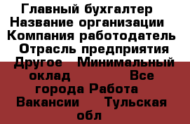 Главный бухгалтер › Название организации ­ Компания-работодатель › Отрасль предприятия ­ Другое › Минимальный оклад ­ 20 000 - Все города Работа » Вакансии   . Тульская обл.